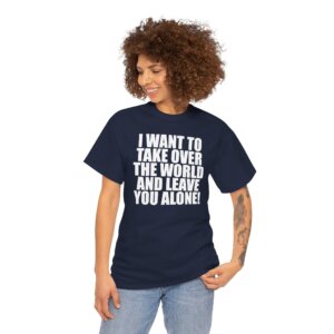 Libertarian T-Shirt - I Want to Take Over the World and Leave You Alone! - Bold Statement Tee for Freedom Lovers - Unisex Heavy Cotton Tee