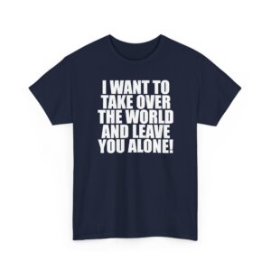 Libertarian T-Shirt - I Want to Take Over the World and Leave You Alone! - Bold Statement Tee for Freedom Lovers - Unisex Heavy Cotton Tee