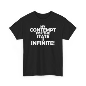 My Contempt For The State Is Infinite T-Shirt - Bold Liberty Statement, Anti-Government Apparel - Unisex Heavy Cotton Tee