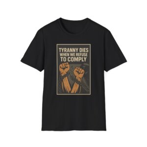 Tyranny Dies When We Refuse to Comply Tee Shirt - Bold Liberty Graphic, Anti-Tyranny Statement Tee - A089