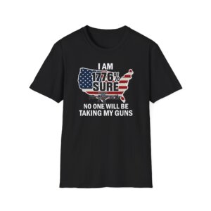 I Am 1776% Sure No One Will Be Taking My Guns - Patriotic Liberty T-Shirt - A068