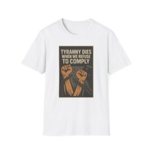 Tyranny Dies When We Refuse to Comply Tee Shirt - Bold Liberty Graphic, Anti-Tyranny Statement Tee - A089