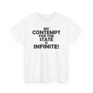 My Contempt For The State Is Infinite T-Shirt - Bold Liberty Statement, Anti-Government Apparel - Unisex Heavy Cotton Tee